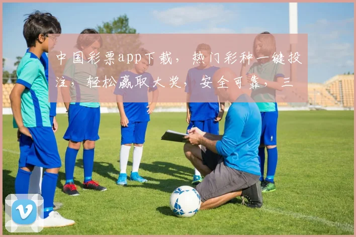 中国彩票app下载，热门彩种一键投注，轻松赢取大奖，安全可靠，三重福利等你来