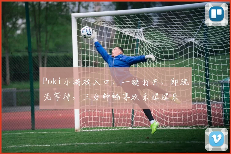 Poki小游戏入口，一键打开，即玩无等待，三分钟畅享欢乐逗逗乐