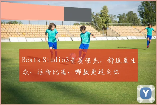 Beats Studio3音质领先，舒适度出众，性价比高，哪款更适合你