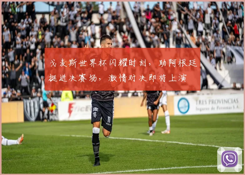 戈麦斯世界杯闪耀时刻，助阿根廷挺进决赛场，激情对决即将上演