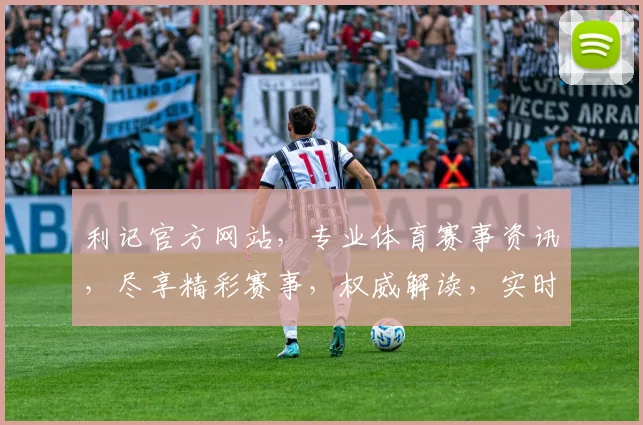 利记官方网站，专业体育赛事资讯，尽享精彩赛事，权威解读，实时更新，必看平台