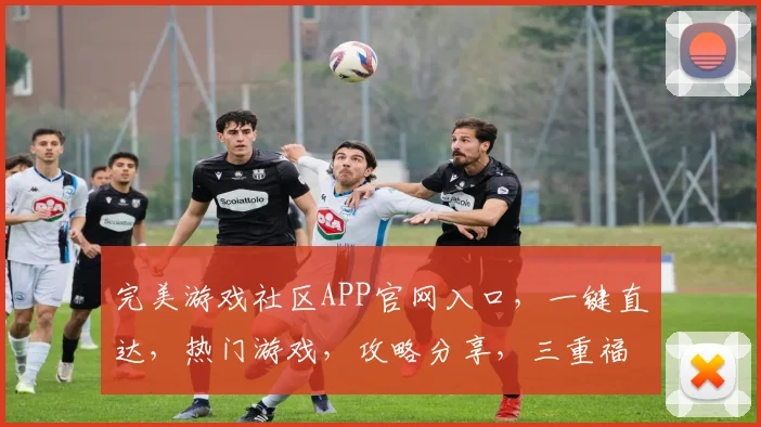 完美游戏社区APP官网入口，一键直达，热门游戏，攻略分享，三重福利等你来