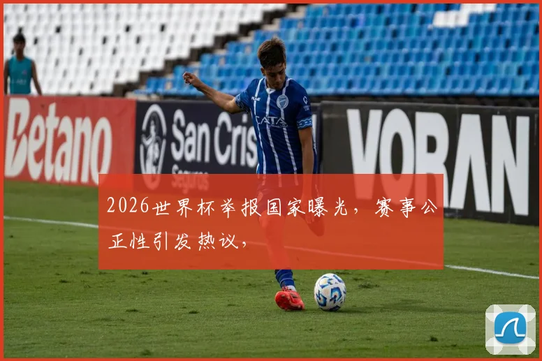 2026世界杯举报国家曝光，赛事公正性引发热议，